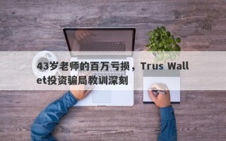 43岁老师的百万亏损，Trus Wallet投资骗局教训深刻