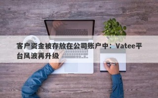 客户资金被存放在公司账户中：Vatee平台风波再升级