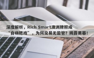 深度解析，Rich Smart澳洲牌照成“自嗨把戏”，为何交易无监管？揭露黑幕！