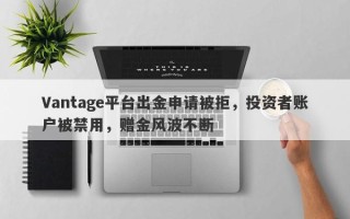 Vantage平台出金申请被拒，投资者账户被禁用，赠金风波不断