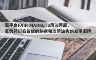 黑平台FAIR MARKETS风波再起，真假经纪商背后的秘密和监管缺失的双重困境。