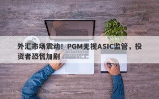 外汇市场震动！PGM无视ASIC监管，投资者恐慌加剧