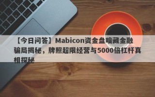 【今日问答】Mabicon资金盘暗藏金融骗局揭秘，牌照超限经营与5000倍杠杆真相探秘