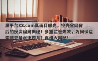 黑平台XS.com真面目曝光，空壳官网背后的投资骗局揭秘！多重监管失效，为何保险索赔只是水中捞月？真相大揭秘！