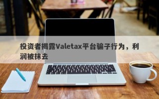 投资者揭露Valetax平台骗子行为，利润被抹去