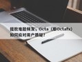 提款难题频发，Octa（原Octafx）如何应对用户质疑？