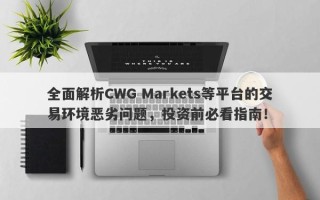 全面解析CWG Markets等平台的交易环境恶劣问题，投资前必看指南！