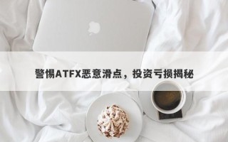 警惕ATFX恶意滑点，投资亏损揭秘