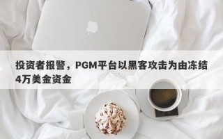 投资者报警，PGM平台以黑客攻击为由冻结4万美金资金