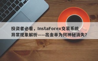 投资者必看，InstaForex交易系统异常现象解析——出金单为何神秘消失？