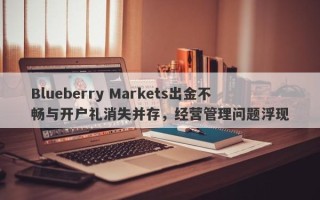 Blueberry Markets出金不畅与开户礼消失并存，经营管理问题浮现