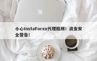 小心InstaForex代理陷阱！资金安全警告！