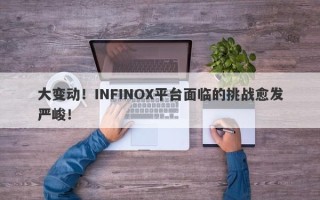 大变动！INFINOX平台面临的挑战愈发严峻！