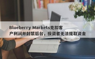 Blueberry Markets克扣客户利润并封禁后台，投资者无法提取资金