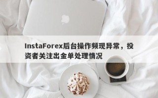 InstaForex后台操作频现异常，投资者关注出金单处理情况