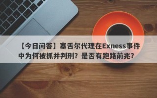 【今日问答】塞舌尔代理在Exness事件中为何被抓并判刑？是否有跑路前兆？