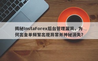 揭秘InstaForex后台管理漏洞，为何出金单频繁出现异常并神秘消失？