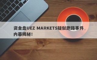 资金盘UEZ MARKETS疑似跑路事件内幕揭秘！