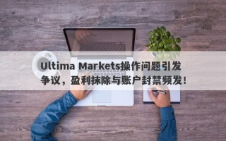 Ultima Markets操作问题引发争议，盈利抹除与账户封禁频发！