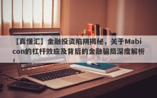 【真懂汇】金融投资陷阱揭秘，关于Mabicon的杠杆效应及背后的金融骗局深度解析！