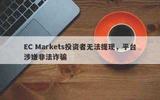 EC Markets投资者无法提现，平台涉嫌非法诈骗