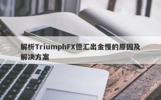 解析TriumphFX德汇出金慢的原因及解决方案