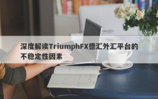 深度解读TriumphFX德汇外汇平台的不稳定性因素