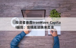 投资者暴露IronWave Capital骗局：交钱无法换来出金