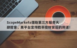 ScopeMarkets借助第三方服务大肆揽客，黑平台宣传胜率揽财背后的阴谋！