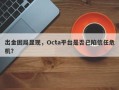 出金困局显现，Octa平台是否已陷信任危机？