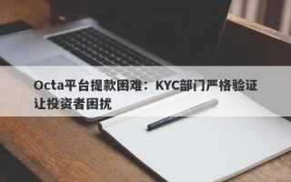 Octa平台提款困难：KYC部门严格验证让投资者困扰