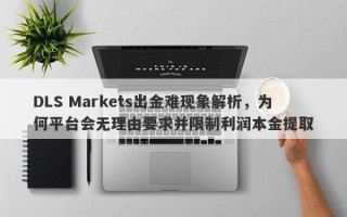 DLS Markets出金难现象解析，为何平台会无理由要求并限制利润本金提取