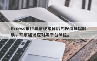 Exness报价异常现象背后的投资风险解读，专家建议应对黑平台风险。