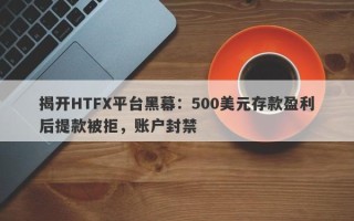 揭开HTFX平台黑幕：500美元存款盈利后提款被拒，账户封禁