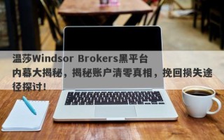 温莎Windsor Brokers黑平台内幕大揭秘，揭秘账户清零真相，挽回损失途径探讨！