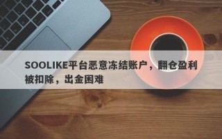 SOOLIKE平台恶意冻结账户，翻仓盈利被扣除，出金困难