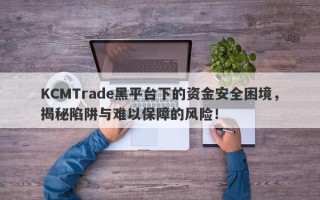 KCMTrade黑平台下的资金安全困境，揭秘陷阱与难以保障的风险！