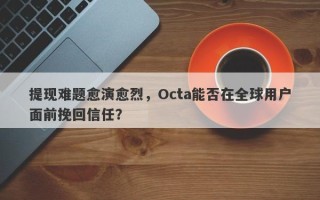 提现难题愈演愈烈，Octa能否在全球用户面前挽回信任？