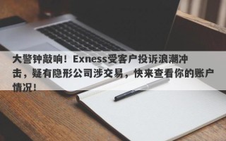 大警钟敲响！Exness受客户投诉浪潮冲击，疑有隐形公司涉交易，快来查看你的账户情况！