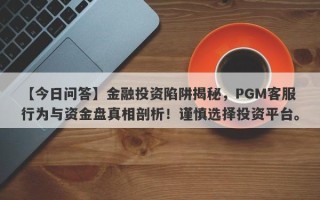 【今日问答】金融投资陷阱揭秘，PGM客服行为与资金盘真相剖析！谨慎选择投资平台。