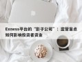 Exness平台的“影子公司”：监管盲点如何影响投资者资金