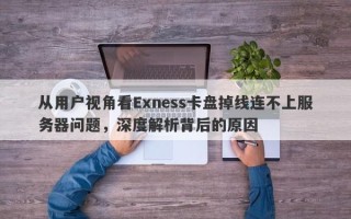 从用户视角看Exness卡盘掉线连不上服务器问题，深度解析背后的原因