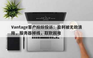 Vantage客户纷纷投诉：盈利被无故清除，服务器掉线，取款困难