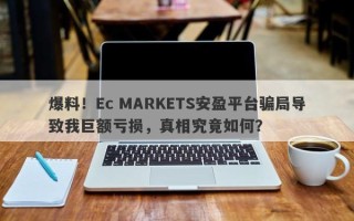 爆料！Ec MARKETS安盈平台骗局导致我巨额亏损，真相究竟如何？