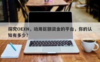 探究OEXN，动用巨额资金的平台，你的认知有多少？