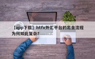 【app下载】htfx外汇平台的出金流程为何如此复杂？