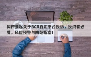 网传多起关于BCR百汇平台投诉，投资者必看，风险预警与防范指南！