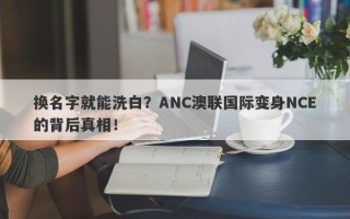 换名字就能洗白？ANC澳联国际变身NCE的背后真相！