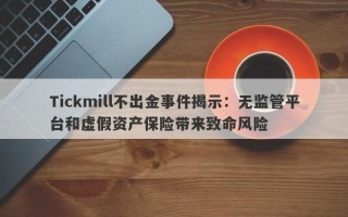 Tickmill不出金事件揭示：无监管平台和虚假资产保险带来致命风险