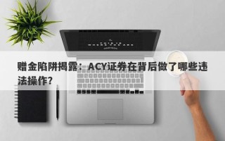 赠金陷阱揭露：ACY证券在背后做了哪些违法操作？